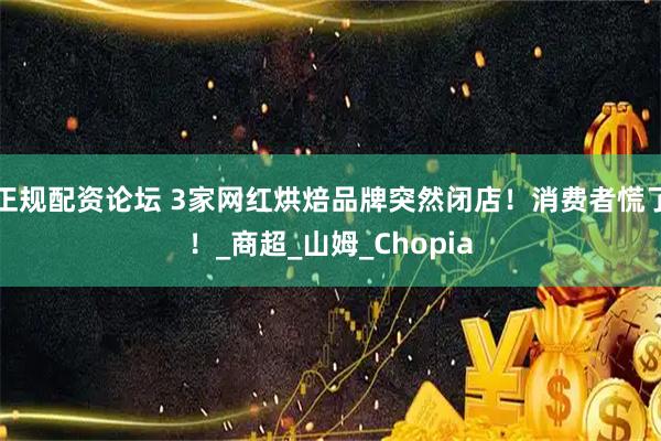 正规配资论坛 3家网红烘焙品牌突然闭店！消费者慌了！_商超_山姆_Chopia