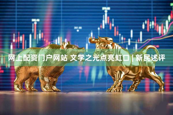 网上配资门户网站 文学之光点亮虹口 | 新民述评