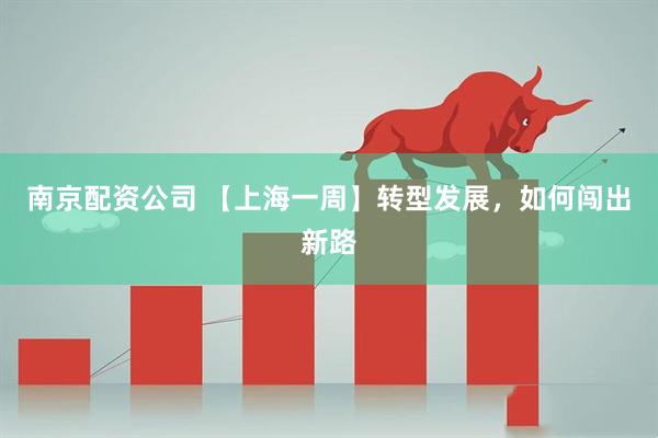 南京配资公司 【上海一周】转型发展，如何闯出新路